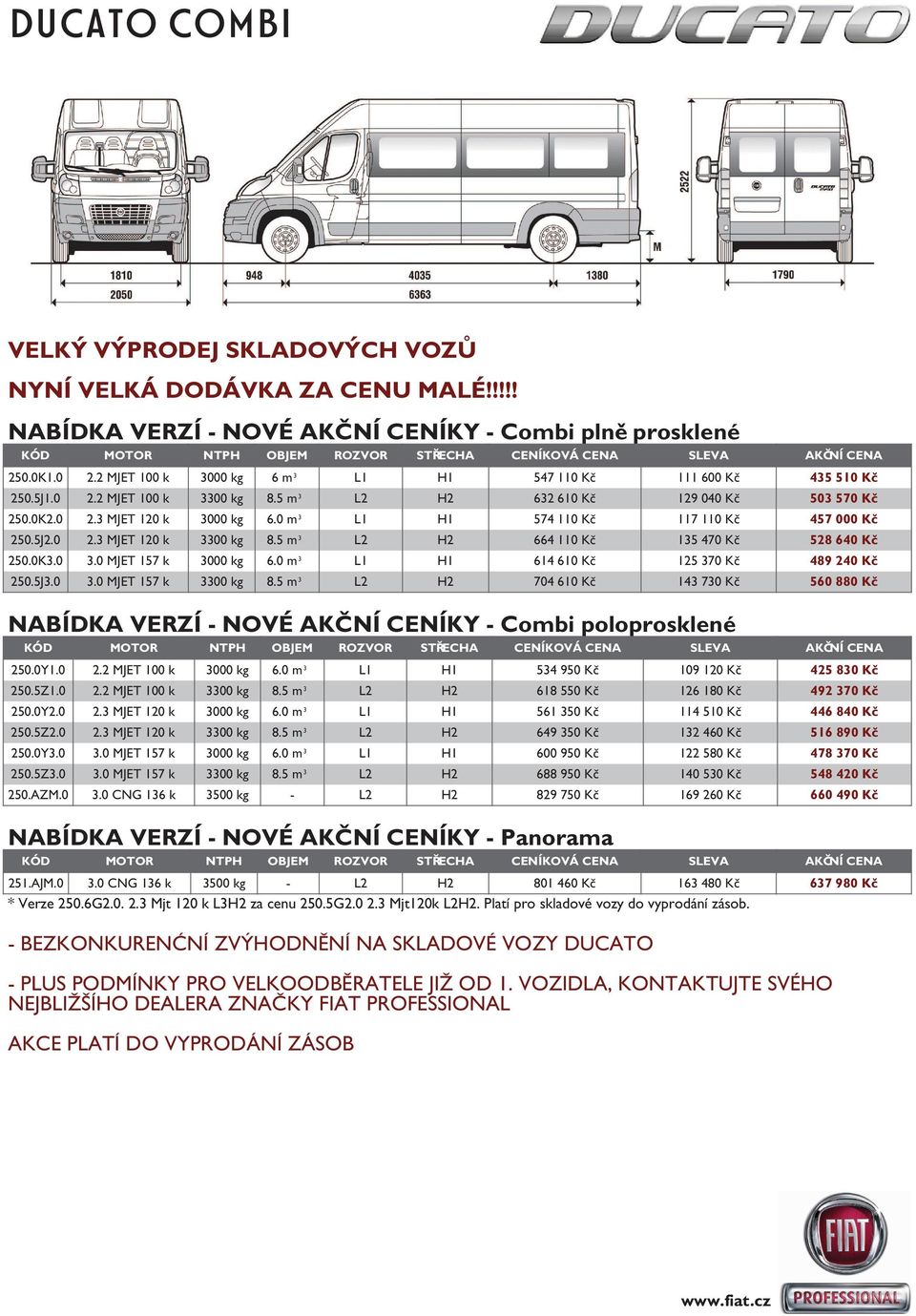 2 MJET 100 k 3000 kg 6 m 3 L1 H1 547 110 Kč 111 600 Kč 435 510 Kč 250.5J1.0 2.2 MJET 100 k 3300 kg 8.5 m 3 L2 H2 632 610 Kč 129 040 Kč 503 570 Kč 250.0K2.0 2.3 MJET 120 k 3000 kg 6.