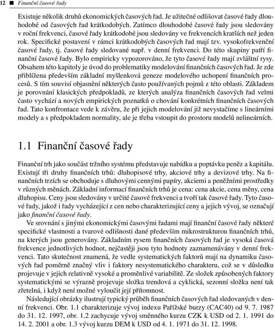 Specifické postavení v rámci krátkodobých časových řad mají tzv. vysokofrekvenční časové řady, tj. časové řady sledované např. v denní frekvenci. Do této skupiny patří finanční časové řady.