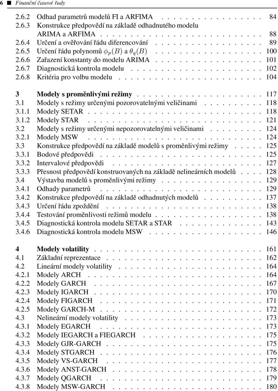 6.8 Kritéria pro volbu modelu........................ 104 3 Modely s proměnlivými režimy..................... 117 3.1 Modely s režimy určenými pozorovatelnými veličinami.......... 118 3.1.1 Modely SETAR.