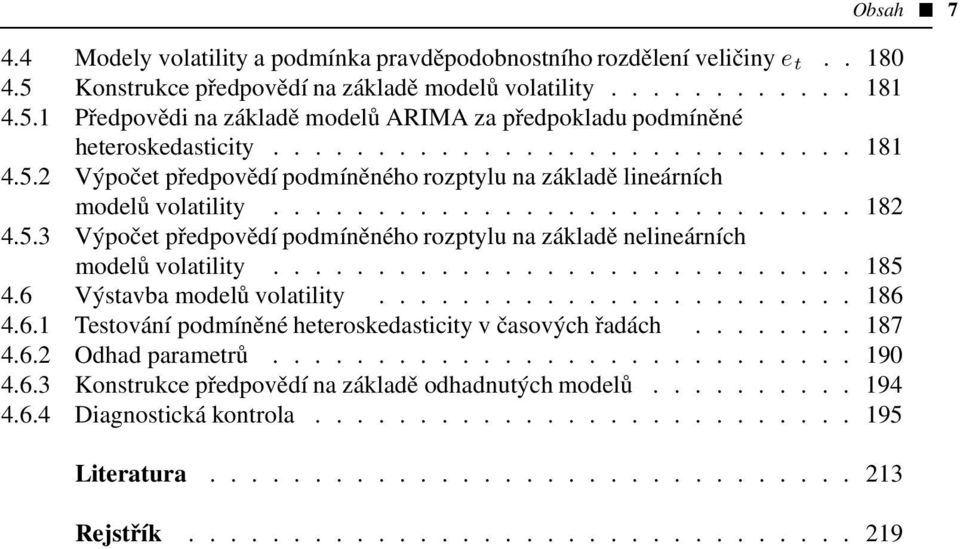 ........................... 185 4.6 Výstavba modelů volatility....................... 186 4.6.1 Testování podmíněné heteroskedasticity v časových řadách........ 187 4.6.2 Odhad parametrů............................ 190 4.