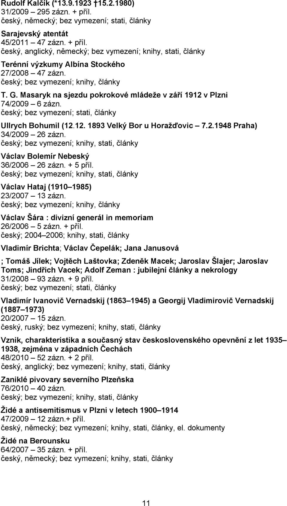 Václav Bolemír Nebeský 36/2006 26 zázn. + 5 příl. Václav Hataj (1910 1985) 23/2007 13 zázn. Václav Šára : divizní generál in memoriam 26/2006 5 zázn. + příl.
