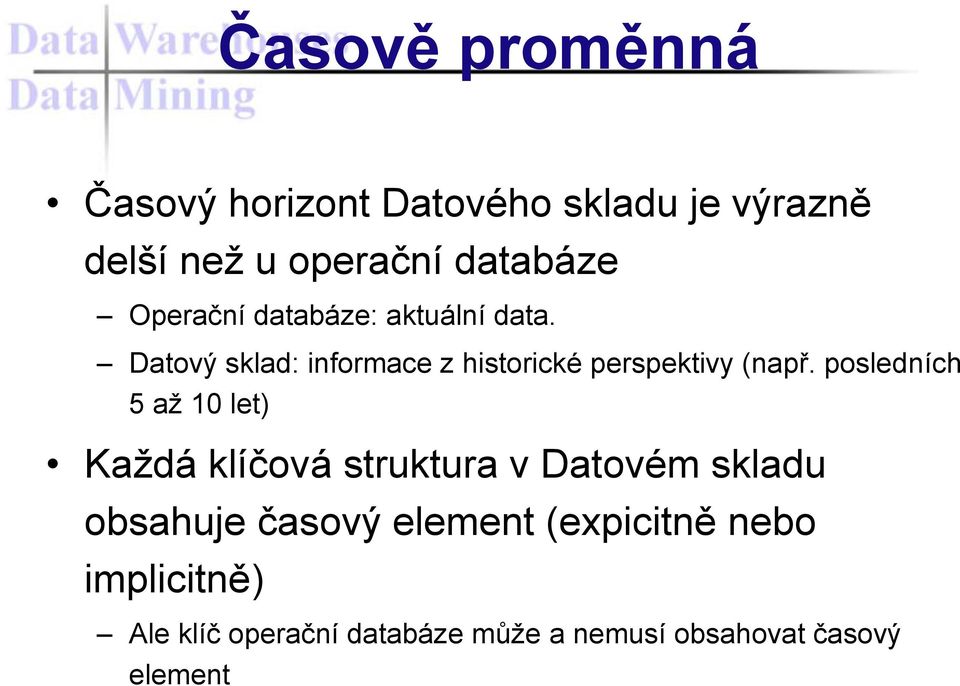 posledních 5 až 10 let) Každá klíčová struktura v Datovém skladu obsahuje časový element