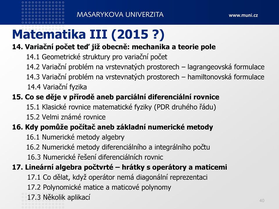 Co se děje v přírodě aneb parciální diferenciální rovnice 15.1 Klasické rovnice matematické fyziky (PDR druhého řádu) 15.2 Velmi známé rovnice 16. Kdy pomůže počítač aneb základní numerické metody 16.