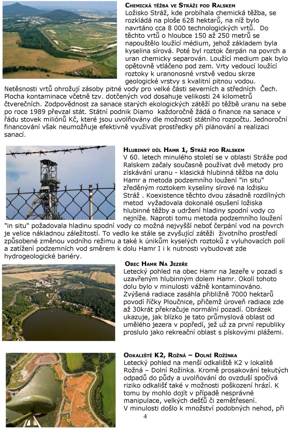 Loužící medium pak bylo opětovně vtláčeno pod zem. Vrty vedoucí loužící roztoky k uranonosné vrstvě vedou skrze geologické vrstvy s kvalitní pitnou vodou.