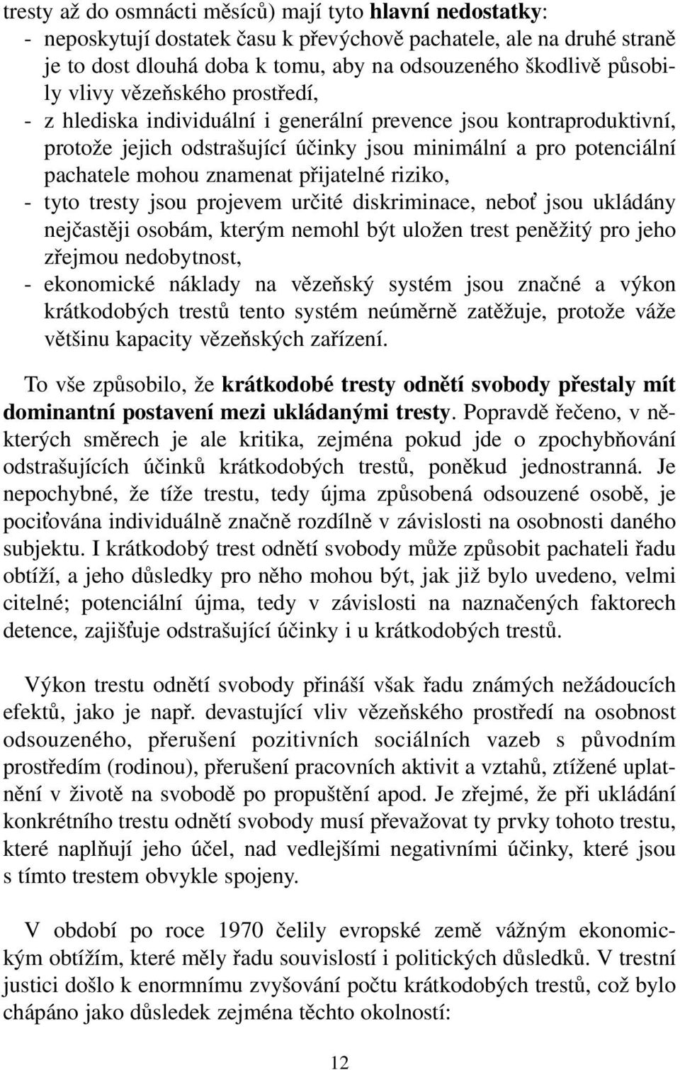 přijatelné riziko, - tyto tresty jsou projevem určité diskriminace, nebo jsou ukládány nejčastěji osobám, kterým nemohl být uložen trest peněžitý pro jeho zřejmou nedobytnost, - ekonomické náklady na