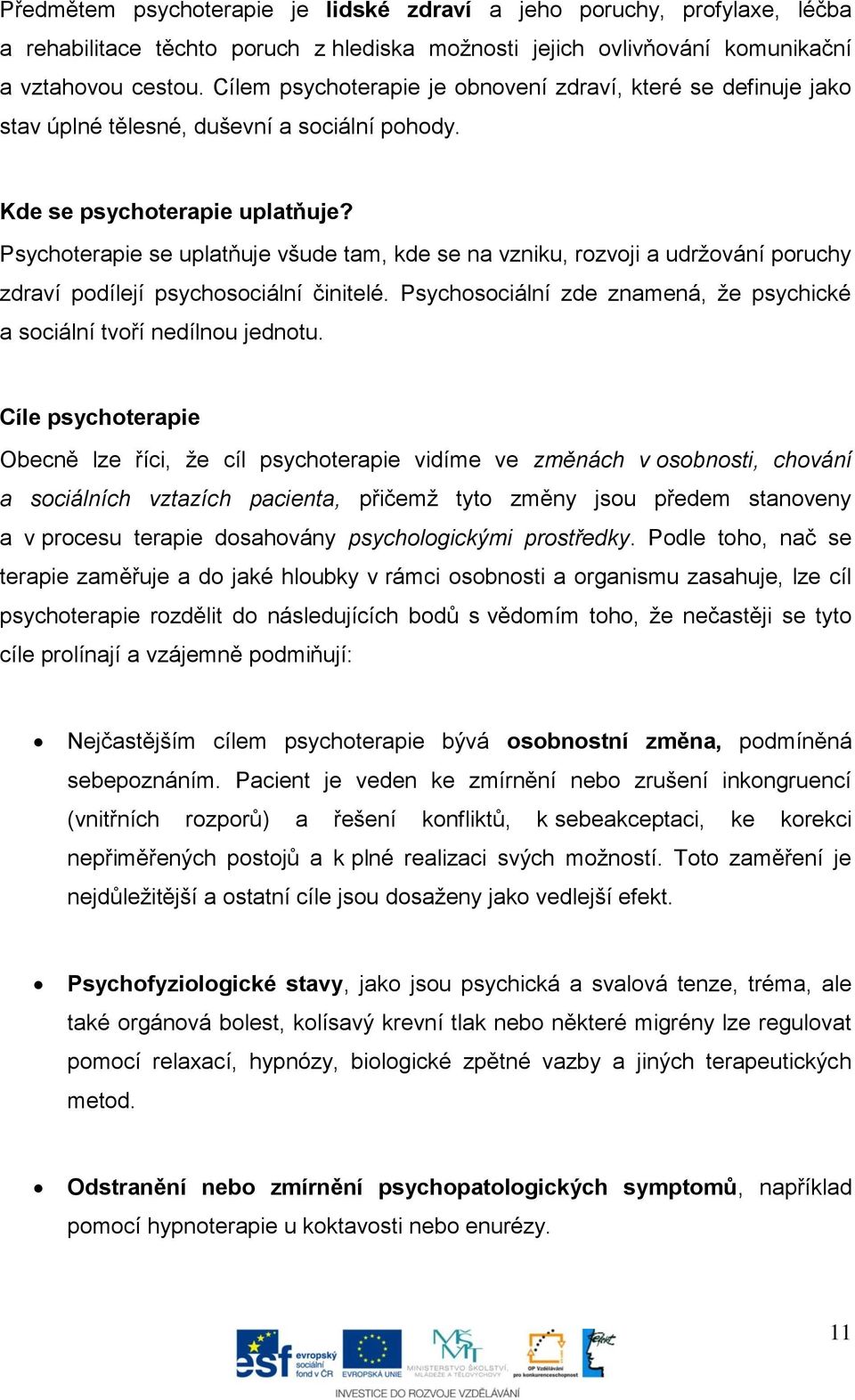 Psychoterapie se uplatňuje všude tam, kde se na vzniku, rozvoji a udržování poruchy zdraví podílejí psychosociální činitelé. Psychosociální zde znamená, že psychické a sociální tvoří nedílnou jednotu.