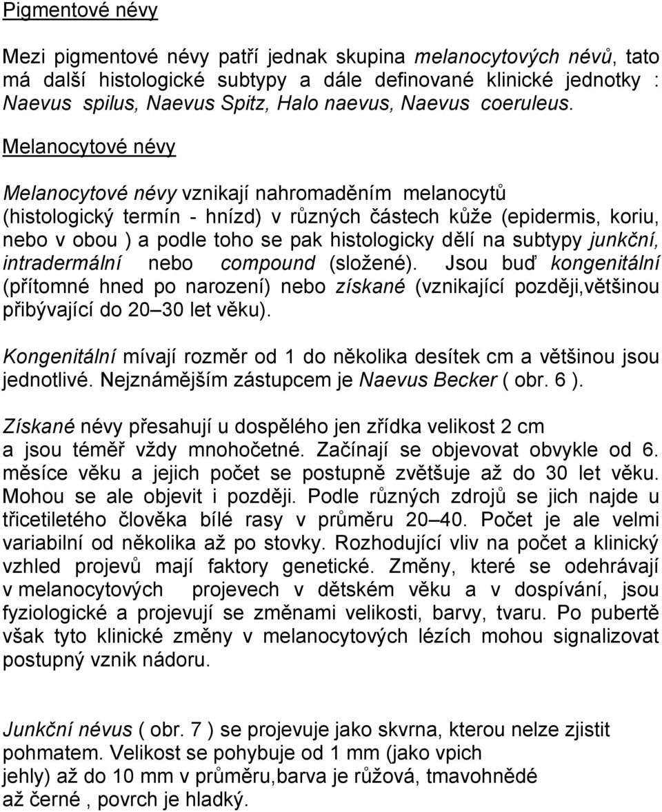 Melanocytové névy Melanocytové névy vznikají nahromaděním melanocytů (histologický termín - hnízd) v různých částech kůže (epidermis, koriu, nebo v obou ) a podle toho se pak histologicky dělí na