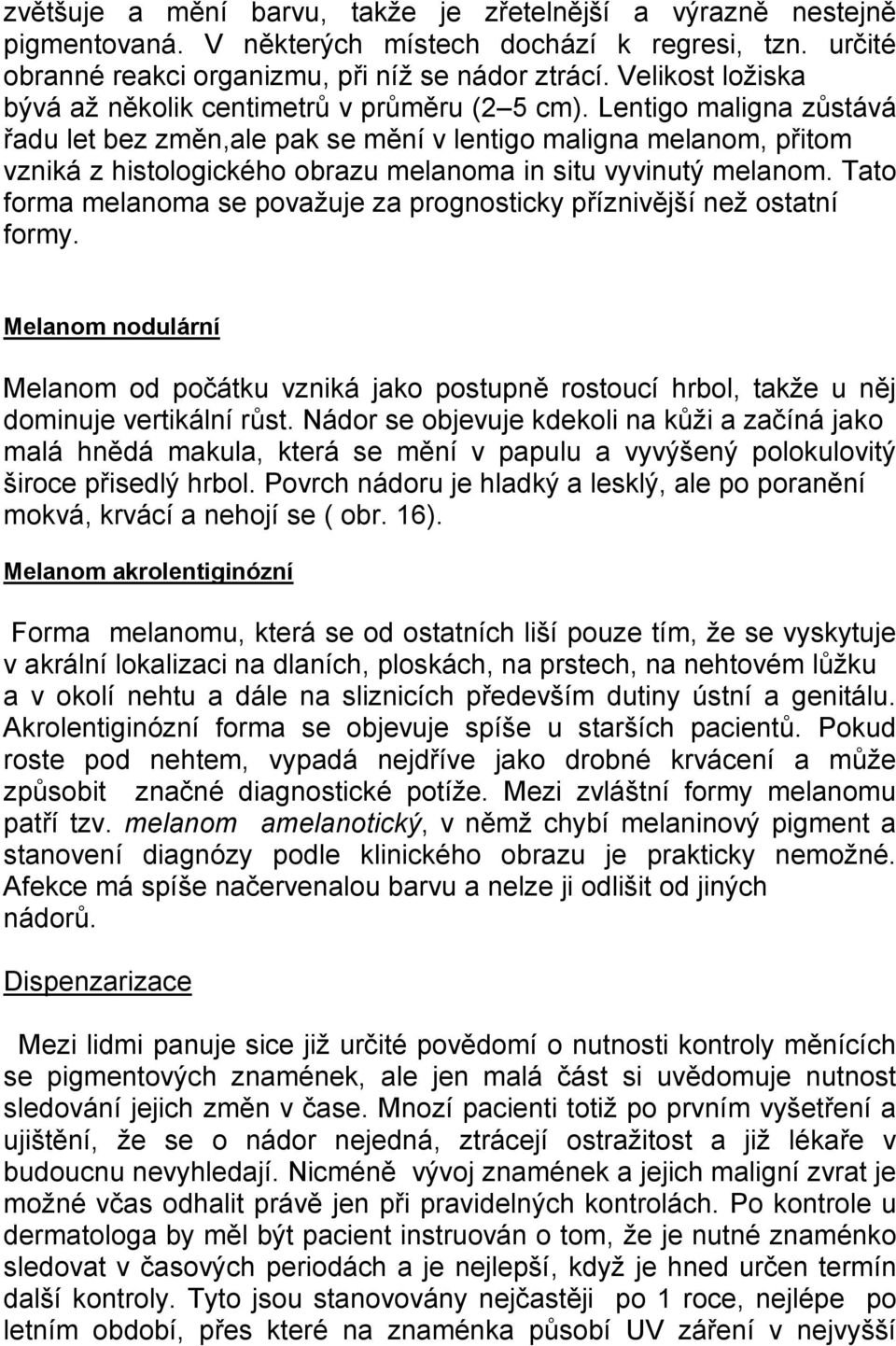 Lentigo maligna zůstává řadu let bez změn,ale pak se mění v lentigo maligna melanom, přitom vzniká z histologického obrazu melanoma in situ vyvinutý melanom.