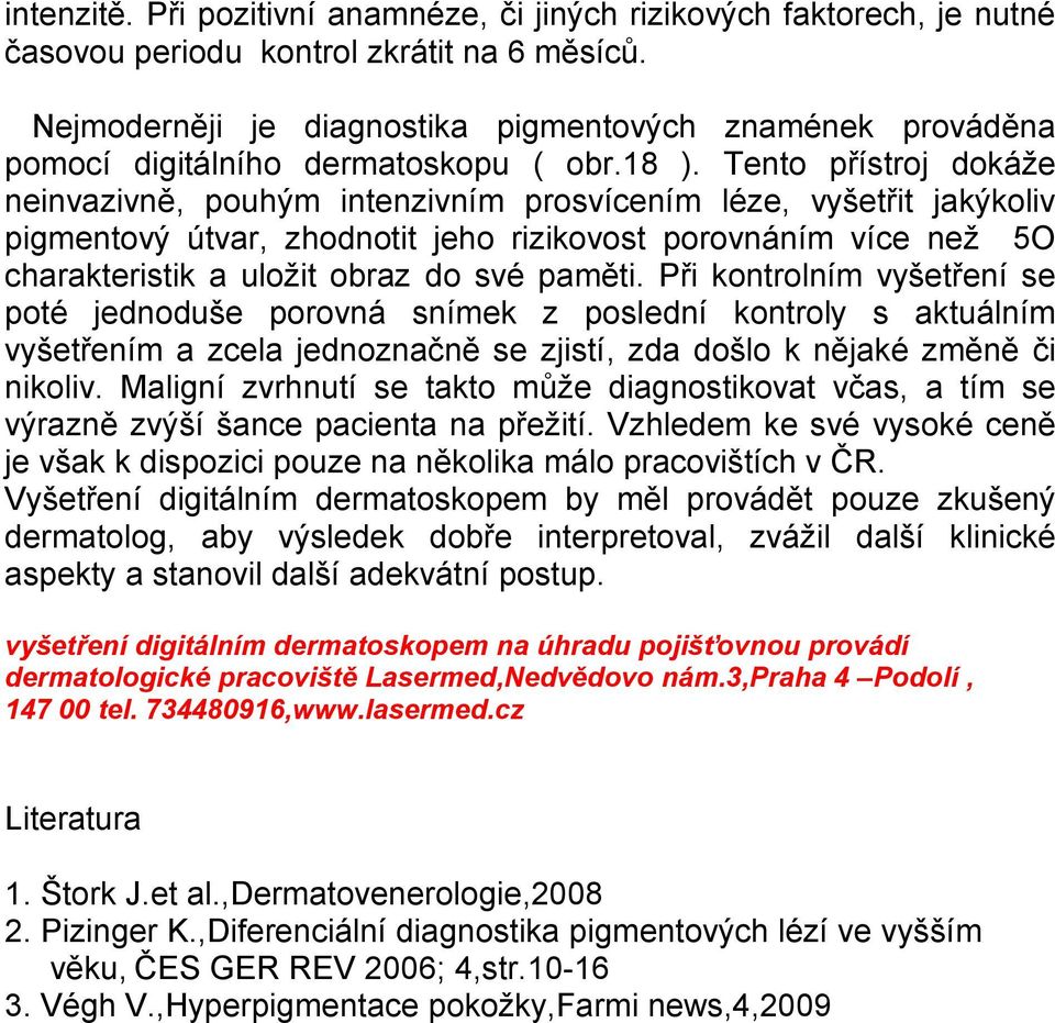 Tento přístroj dokáže neinvazivně, pouhým intenzivním prosvícením léze, vyšetřit jakýkoliv pigmentový útvar, zhodnotit jeho rizikovost porovnáním více než 5O charakteristik a uložit obraz do své