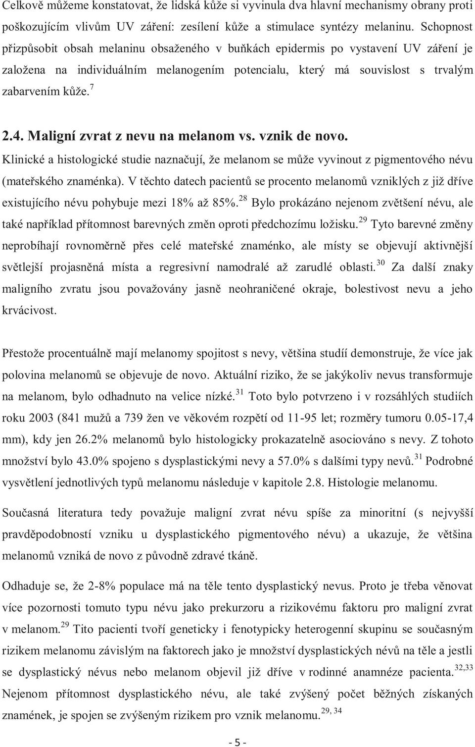 Maligní zvrat z nevu na melanom vs. vznik de novo. Klinické a histologické studie naznačují, že melanom se může vyvinout z pigmentového névu (mateřského znaménka).