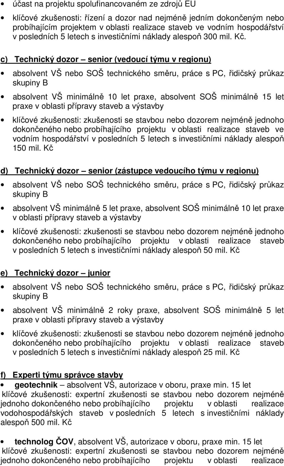 c) Technický dozor senior (vedoucí týmu v regionu) absolvent VŠ nebo SOŠ technického směru, práce s PC, řidičský průkaz skupiny B absolvent VŠ minimálně 10 let praxe, absolvent SOŠ minimálně 15 let