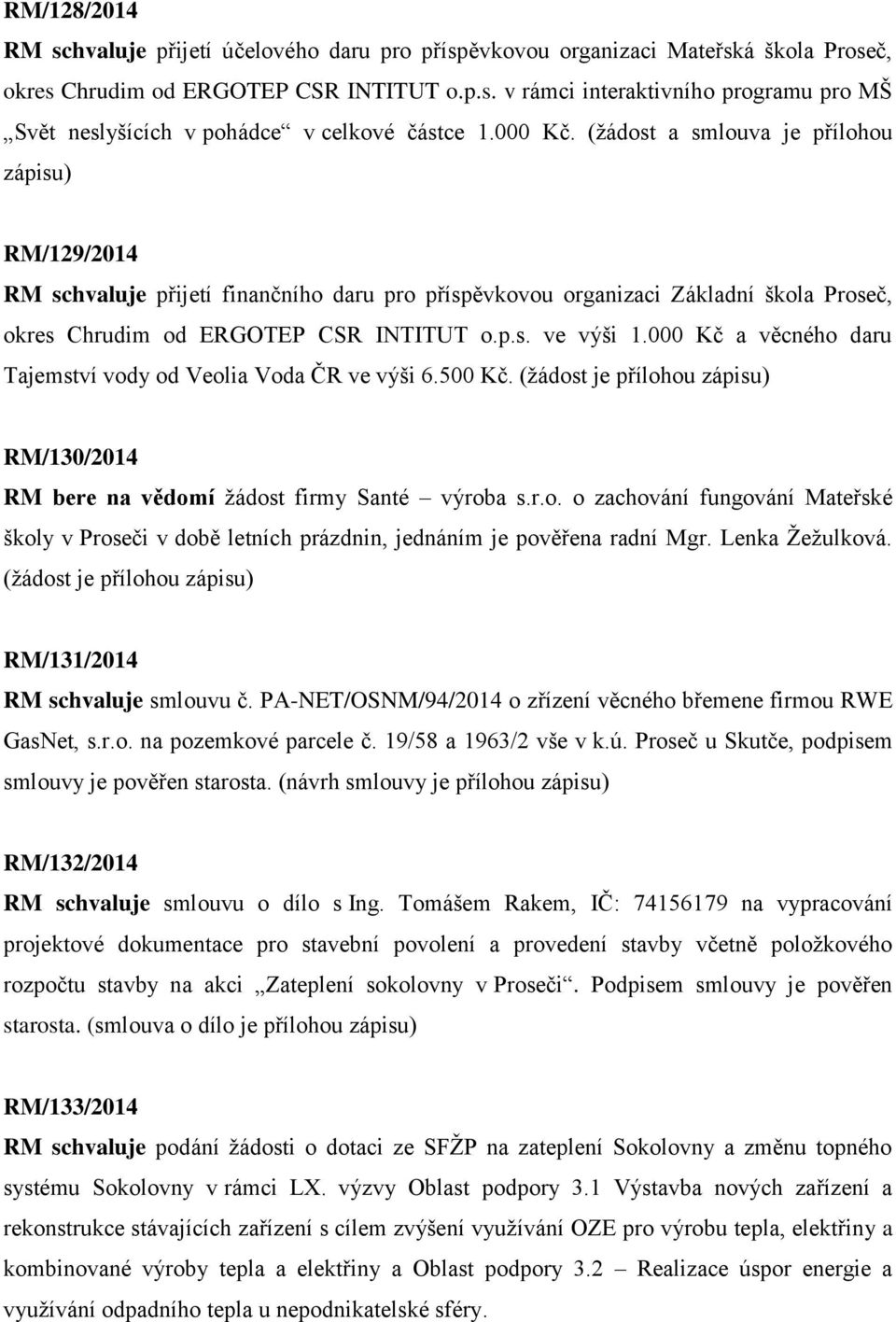 000 Kč a věcného daru Tajemství vody od Veolia Voda ČR ve výši 6.500 Kč. (žádost je přílohou RM/130/2014 RM bere na vědomí žádost firmy Santé výroba s.r.o. o zachování fungování Mateřské školy v Proseči v době letních prázdnin, jednáním je pověřena radní Mgr.