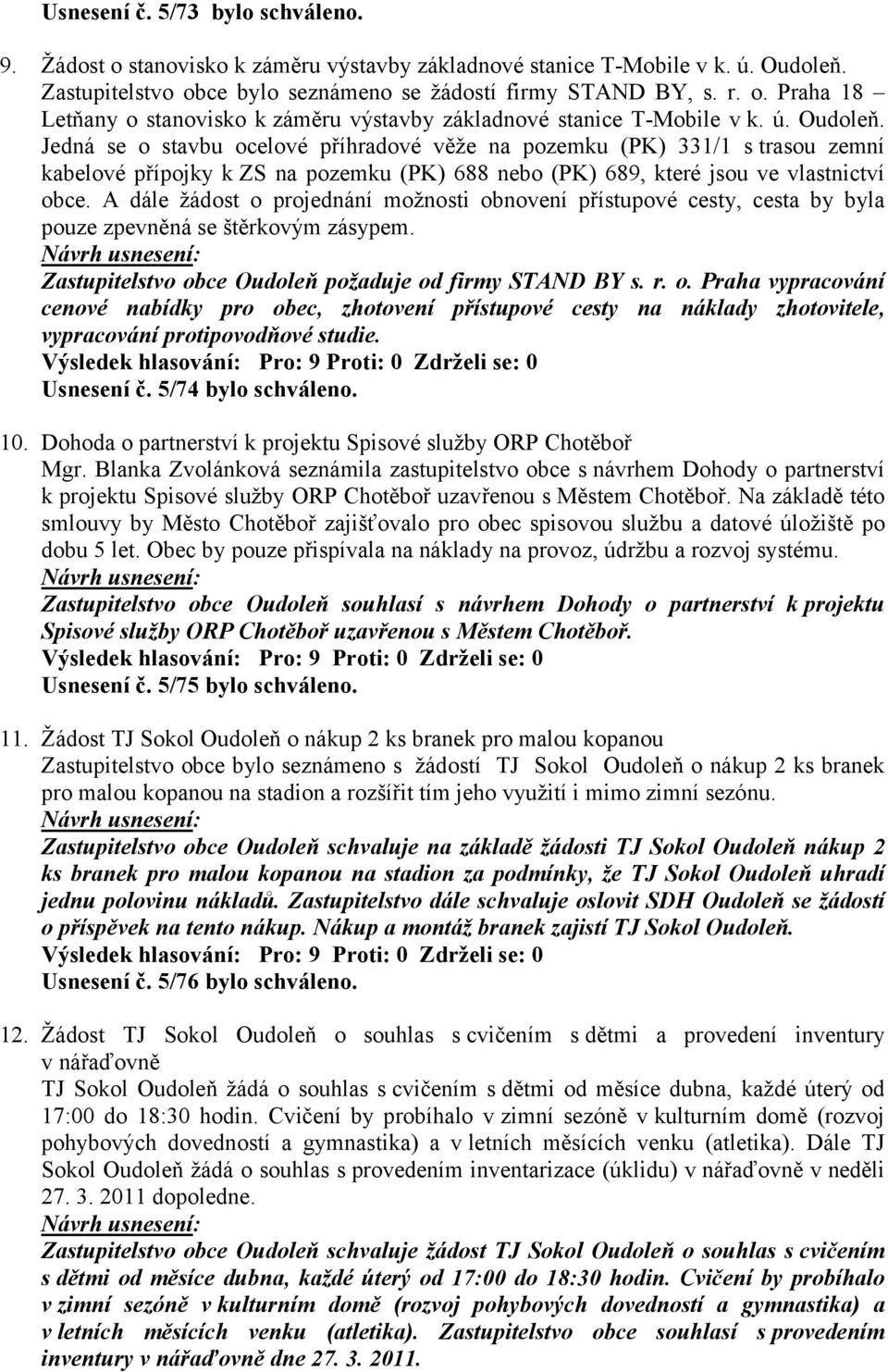 A dále žádost o projednání možnosti obnovení přístupové cesty, cesta by byla pouze zpevněná se štěrkovým zásypem. Zastupitelstvo obce Oudoleň požaduje od firmy STAND BY s. r. o. Praha vypracování cenové nabídky pro obec, zhotovení přístupové cesty na náklady zhotovitele, vypracování protipovodňové studie.