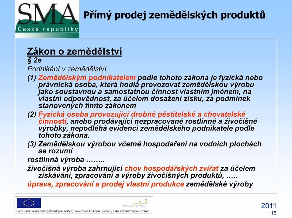 anebo prodávající nezpracované rostlinné a živočišné výrobky, nepodléhá evidenci zemědělského podnikatele podle tohoto zákona.