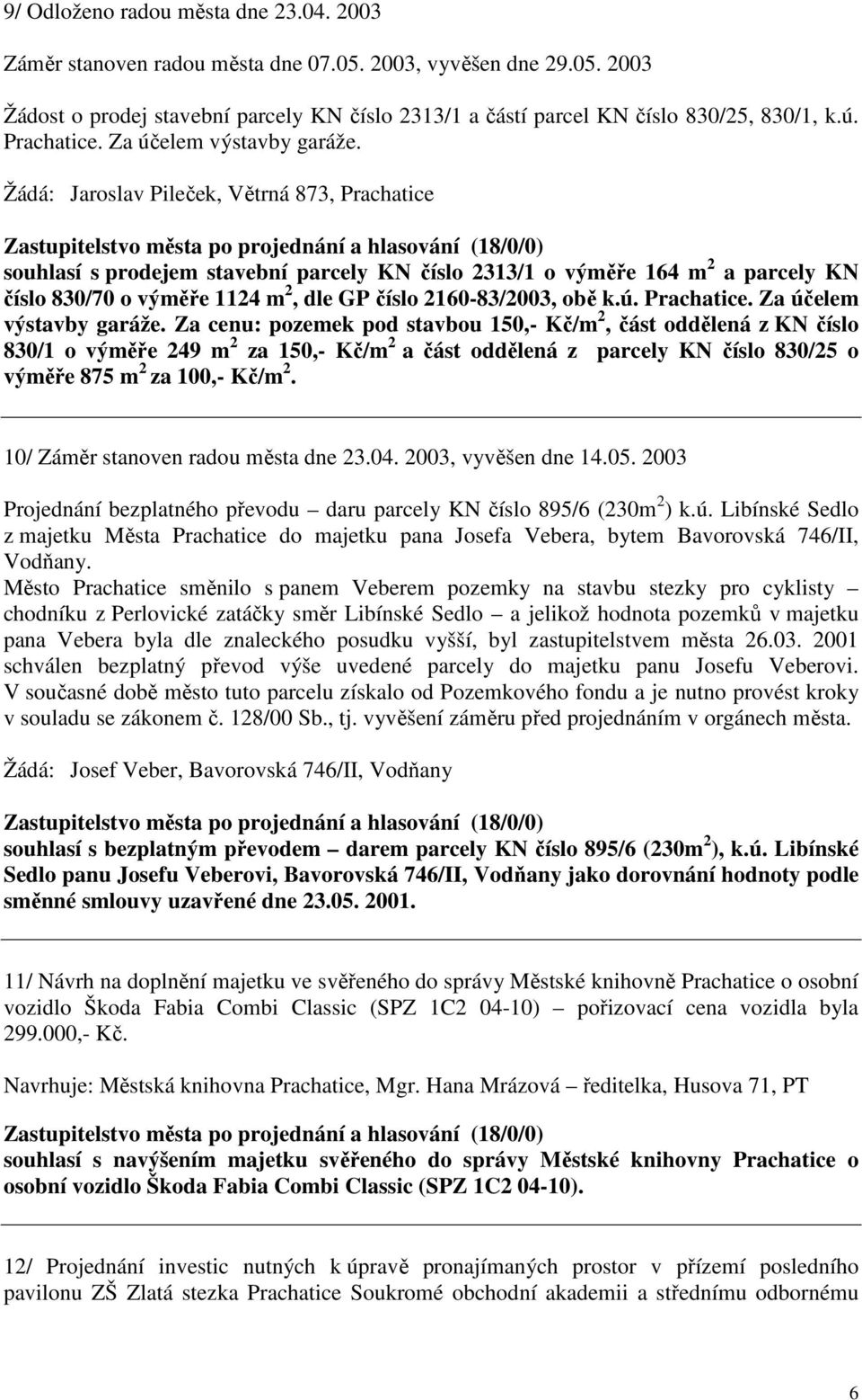 Žádá: Jaroslav Pileček, Větrná 873, Prachatice souhlasí s prodejem stavební parcely KN číslo 2313/1 o výměře 164 m 2 a parcely KN číslo 830/70 o výměře 1124 m 2, dle GP číslo 2160-83/2003, obě k.ú.