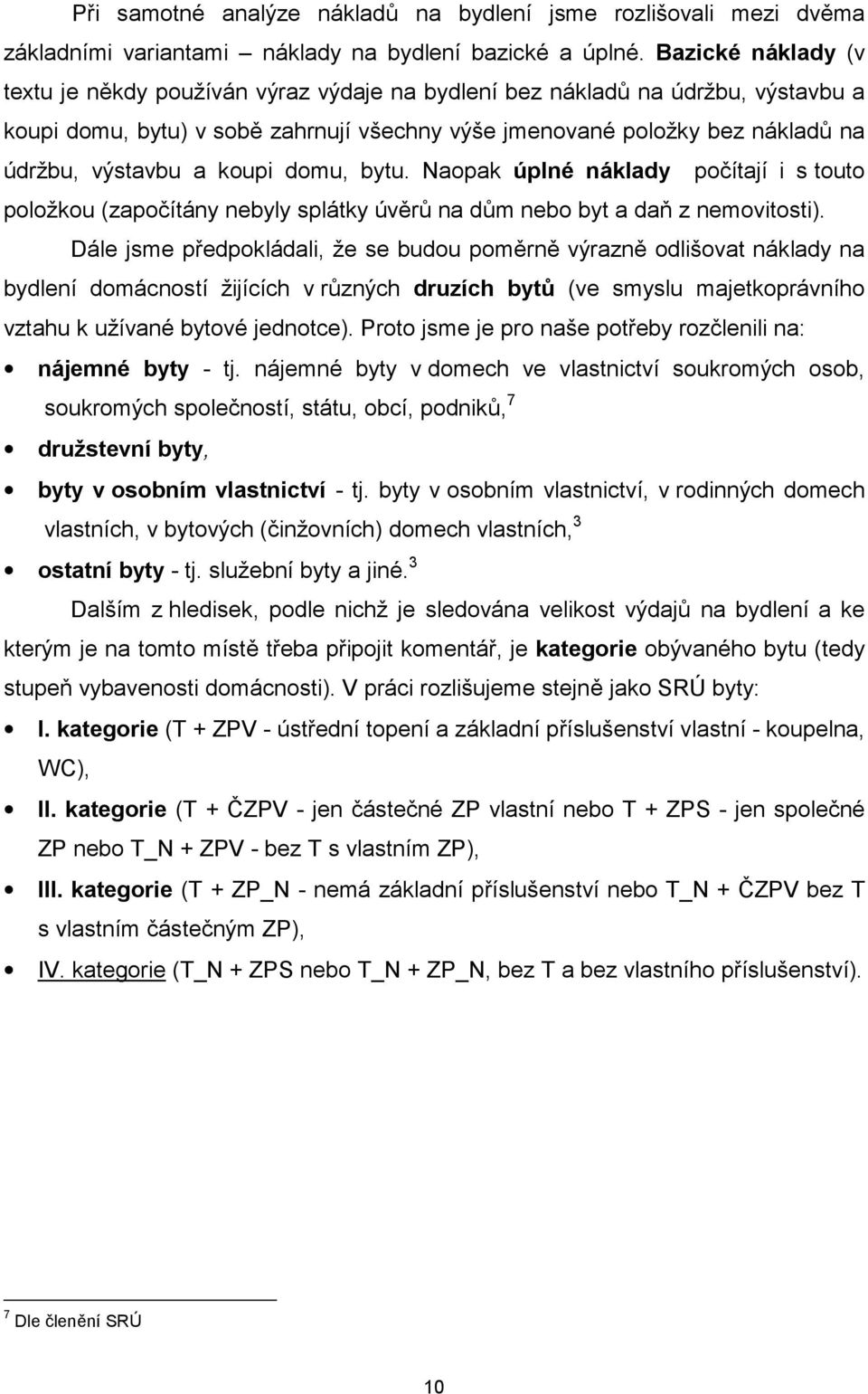 koupi domu, bytu. Naopak úplné náklady počítají i s touto položkou (započítány nebyly splátky úvěrů na dům nebo byt a daň z nemovitosti).