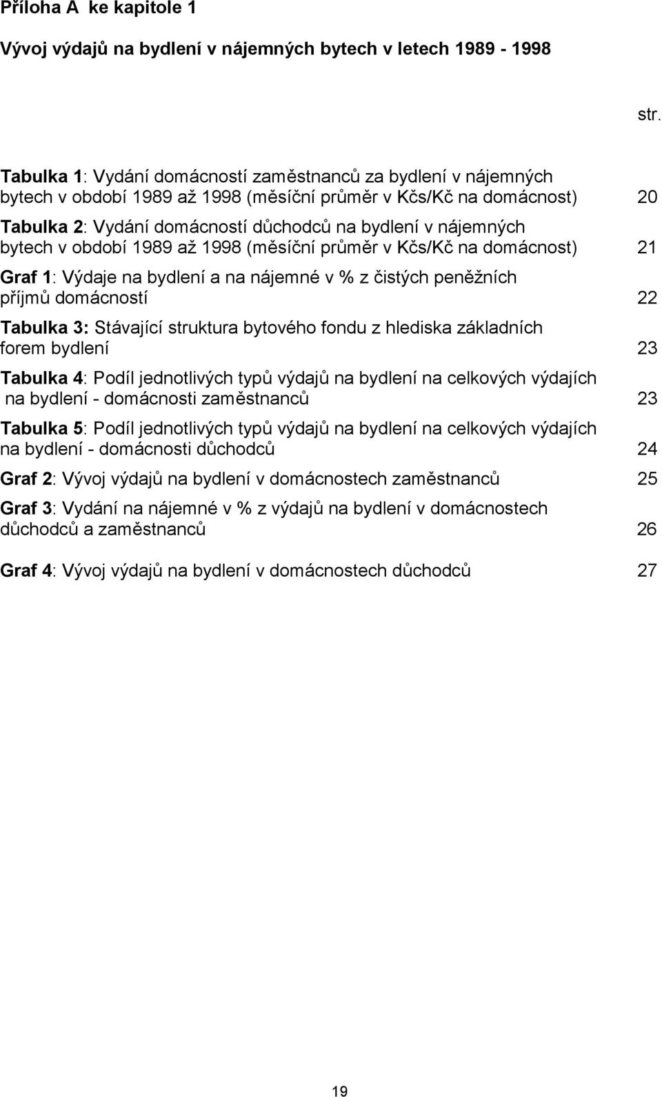 bytech v období 1989 až 1998 (měsíční průměr v Kčs/Kč na domácnost) 21 Graf 1: Výdaje na bydlení a na nájemné v % z čistých peněžních příjmů domácností 22 Tabulka 3: Stávající struktura bytového