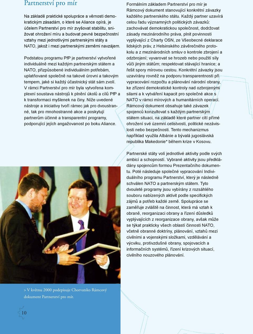 Podstatou programu PfP je partnerství vytvořené individuálně mezi každým partnerským státem a NATO, přizpůsobené individuálním potřebám, uplatňované společně na takové úrovni a takovým tempem, jaké
