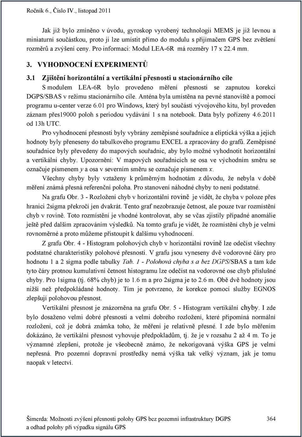 1 Zjištění horizontální a vertikální přesnosti u stacionárního cíle S modulem LEA-6R bylo provedeno měření přesnosti se zapnutou korekci DGPS/SBAS v režimu stacionárního cíle.
