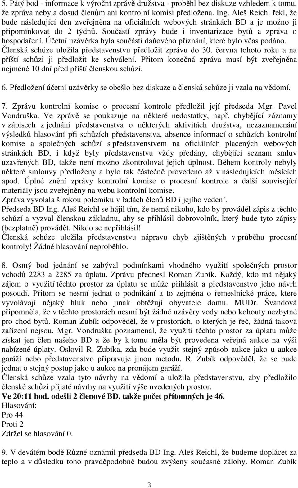 Účetní uzávěrka byla součástí daňového přiznání, které bylo včas podáno. Členská schůze uložila představenstvu předložit zprávu do 30. června tohoto roku a na příští schůzi ji předložit ke schválení.