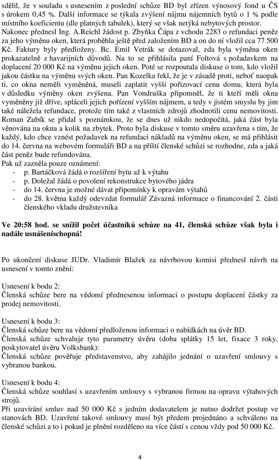 Zbyňka Čápa z vchodu 2283 o refundaci peněz za jeho výměnu oken, která proběhla ještě před založením BD a on do ní vložil cca 77 500 Kč. Faktury byly předloženy. Bc.