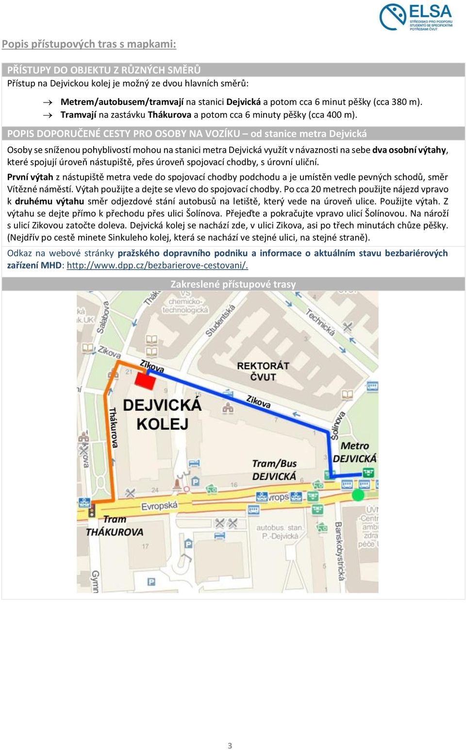POPIS DOPORUČENÉ CESTY PRO OSOBY NA VOZÍKU od stanice metra Dejvická Osoby se sníženou pohyblivostí mohou na stanici metra Dejvická využít v návaznosti na sebe dva osobní výtahy, které spojují úroveň