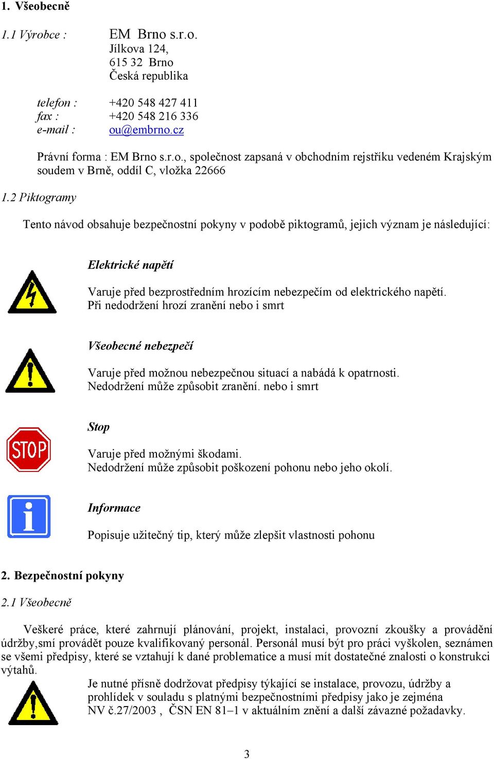 Při nedodržení hrozí zranění nebo i smrt Všeobecné nebezpečí Varuje před možnou nebezpečnou situací a nabádá k opatrnosti. Nedodržení může způsobit zranění.