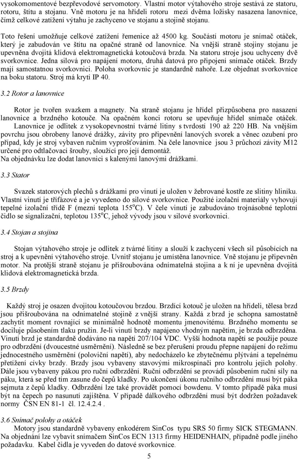 Toto řešení umožňuje celkové zatížení řemenice až 4500 kg. Součástí motoru je snímač otáček, který je zabudován ve štítu na opačné straně od lanovnice.