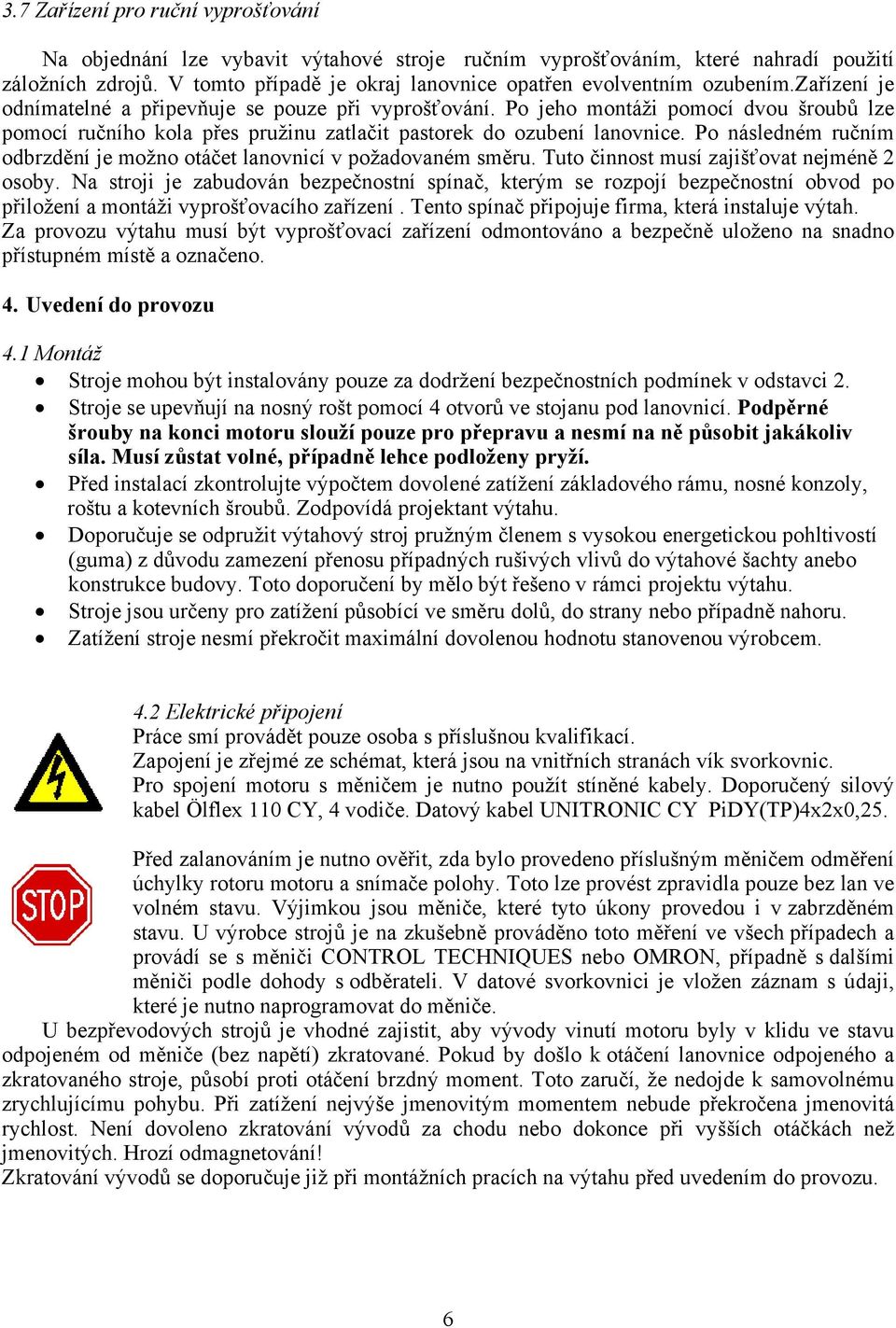 Po jeho montáži pomocí dvou šroubů lze pomocí ručního kola přes pružinu zatlačit pastorek do ozubení lanovnice. Po následném ručním odbrzdění je možno otáčet lanovnicí v požadovaném směru.