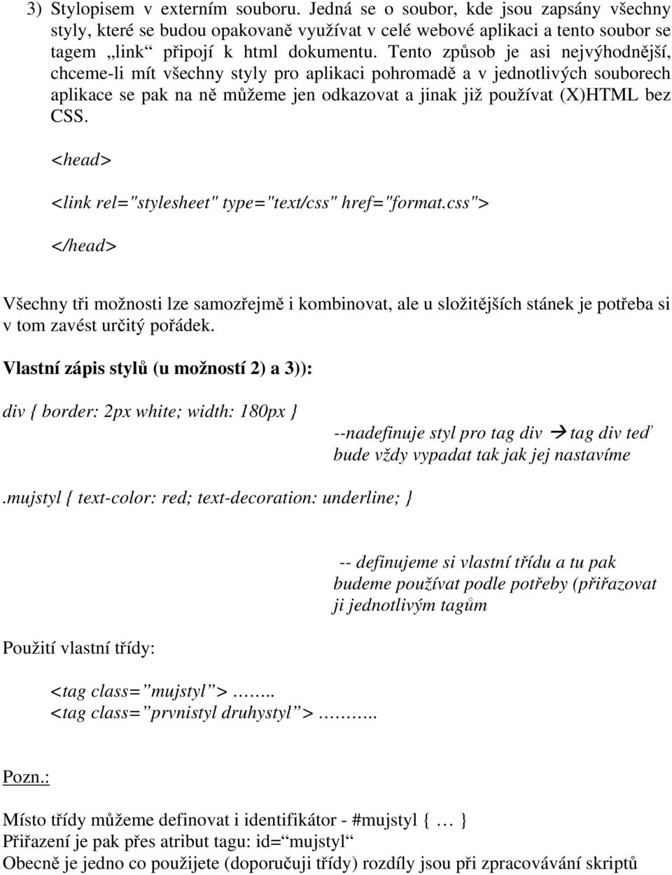 <head> <link rel="stylesheet" type="text/css" href="format.css"> </head> Všechny tři možnosti lze samozřejmě i kombinovat, ale u složitějších stánek je potřeba si v tom zavést určitý pořádek.