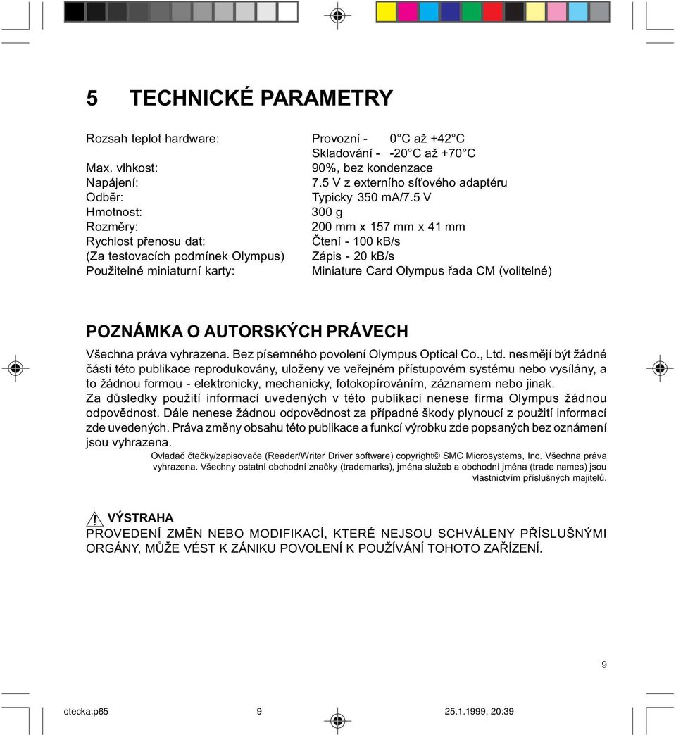 5 V Hmotnost: 300 g Rozmìry: 200 mm x 157 mm x 41 mm Rychlost pøenosu dat: Ètení - 100 kb/s (Za testovacích podmínek Olympus) Zápis - 20 kb/s Použitelné miniaturní karty: Miniature Card Olympus øada