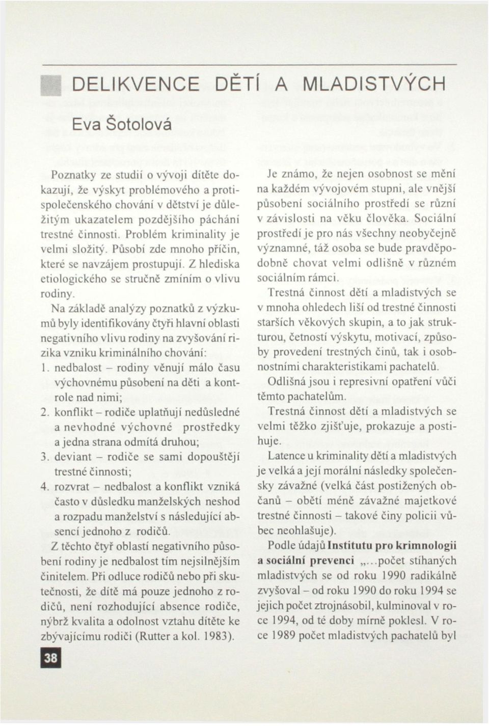 Na základě analýzy poznatků z výzkumů byly identifikovány čtyři hlavní oblasti negativního vlivu rodiny na zvyšování rizika vzniku kriminálního chování: 1.