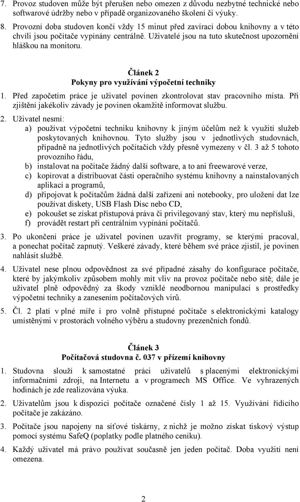Článek 2 Pokyny pro využívání výpočetní techniky 1. Před započetím práce je uživatel povinen zkontrolovat stav pracovního místa. Při zjištění jakékoliv závady je povinen okamžitě informovat službu. 2. Uživatel nesmí: a) používat výpočetní techniku knihovny k jiným účelům než k využití služeb poskytovaných knihovnou.