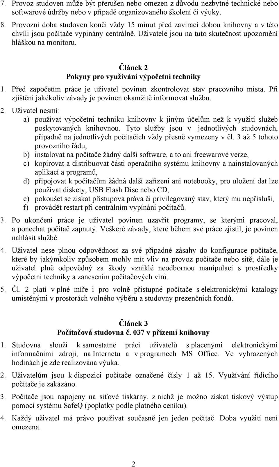 Článek 2 Pokyny pro využívání výpočetní techniky 1. Před započetím práce je uživatel povinen zkontrolovat stav pracovního místa. Při zjištění jakékoliv závady je povinen okamžitě informovat službu. 2. Uživatel nesmí: a) používat výpočetní techniku knihovny k jiným účelům než k využití služeb poskytovaných knihovnou.