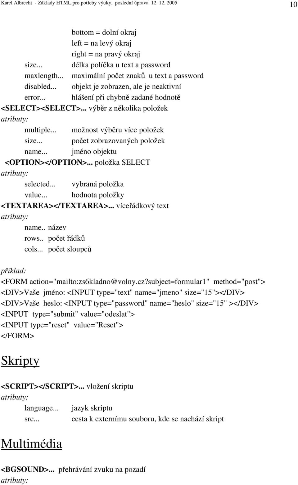 .. počet zobrazovaných položek name... jméno objektu <OPTION></OPTION>... položka SELECT selected... vybraná položka value... hodnota položky <TEXTAREA></TEXTAREA>... víceřádkový text name.