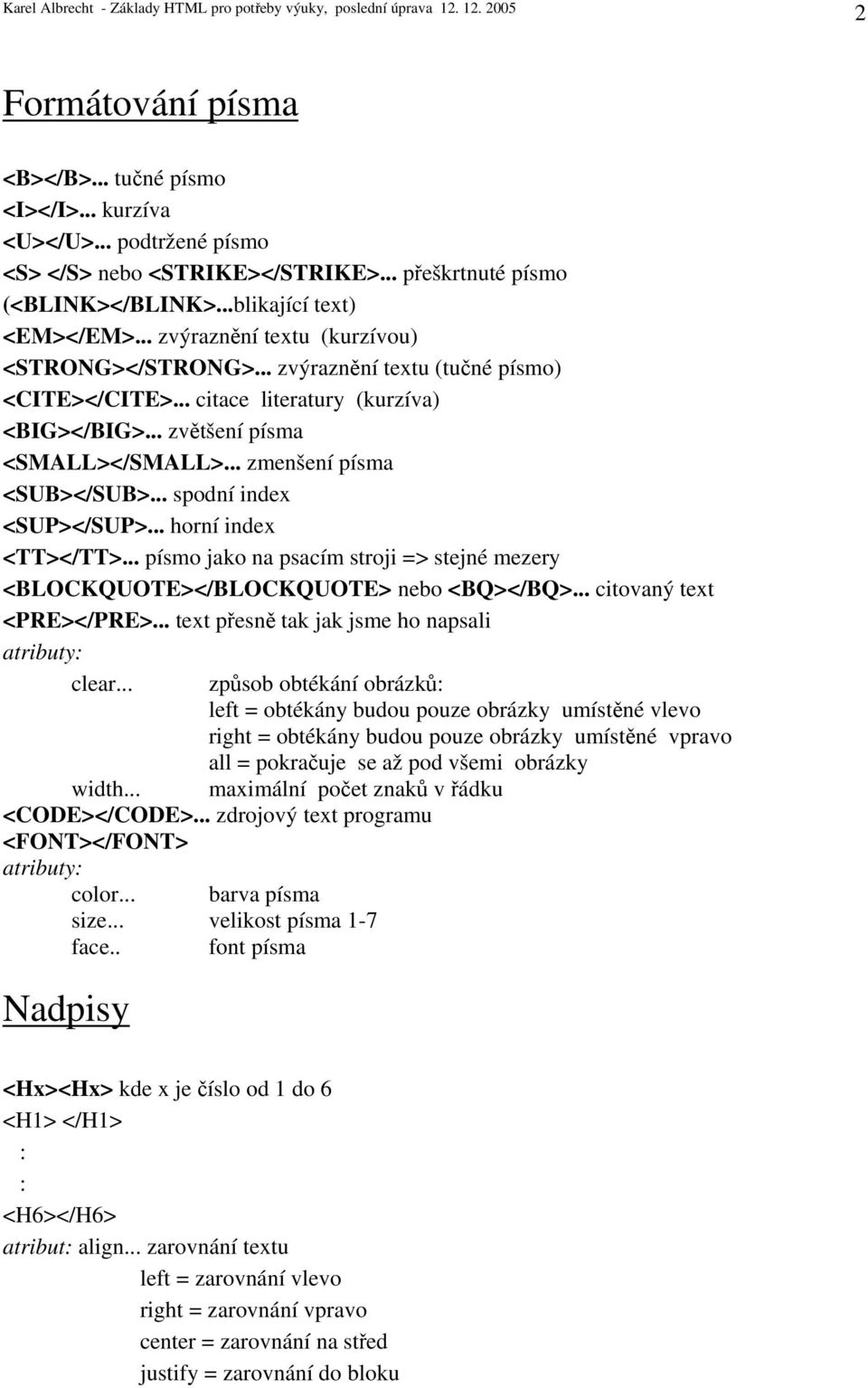 .. zmenšení písma <SUB></SUB>... spodní index <SUP></SUP>... horní index <TT></TT>... písmo jako na psacím stroji => stejné mezery <BLOCKQUOTE></BLOCKQUOTE> nebo <BQ></BQ>... citovaný text <PRE></PRE>.