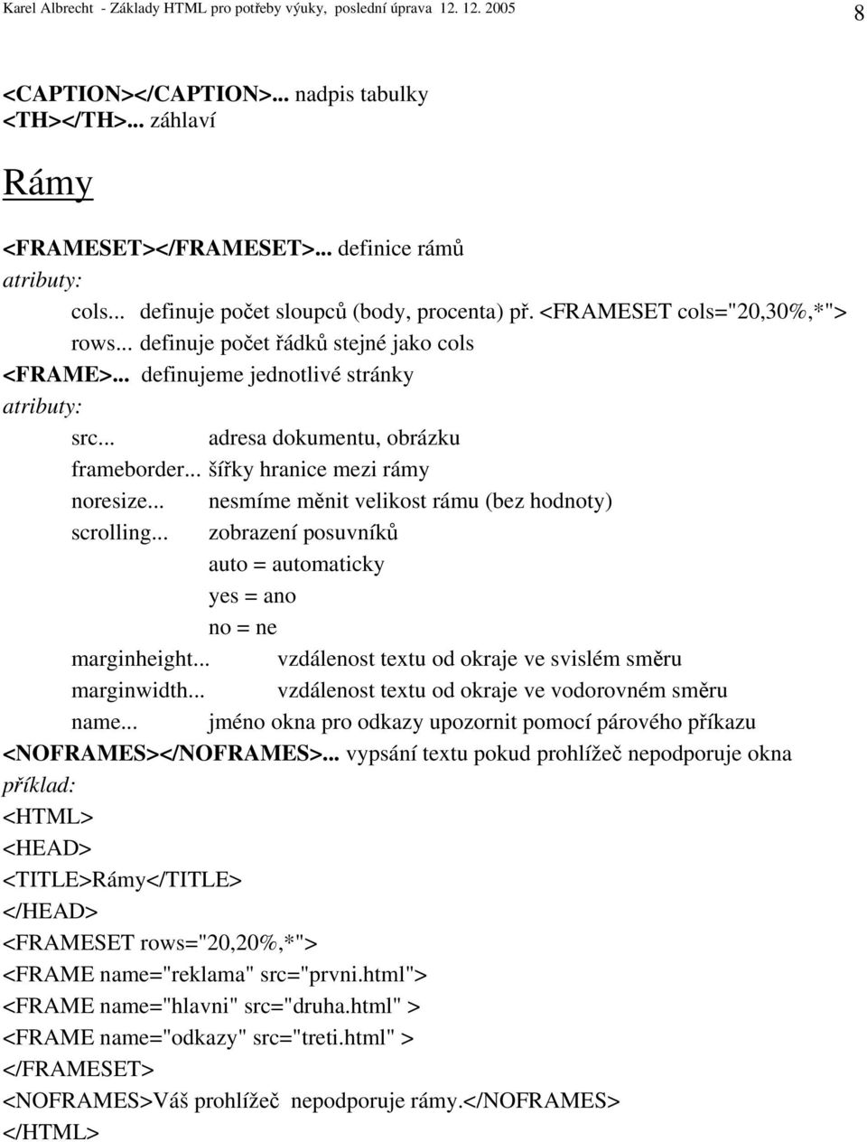 .. nesmíme měnit velikost rámu (bez hodnoty) scrolling... zobrazení posuvníků auto = automaticky yes = ano no = ne marginheight... vzdálenost textu od okraje ve svislém směru marginwidth.