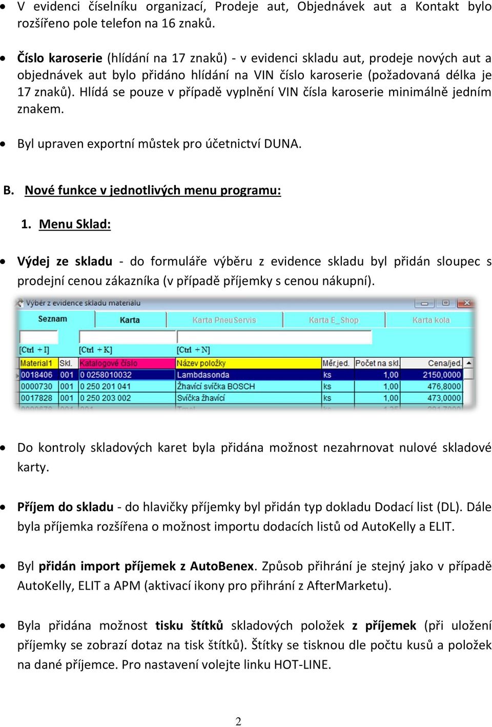 Hlídá se pouze v případě vyplnění VIN čísla karoserie minimálně jedním znakem. Byl upraven exportní můstek pro účetnictví DUNA. B. Nové funkce v jednotlivých menu programu: 1.