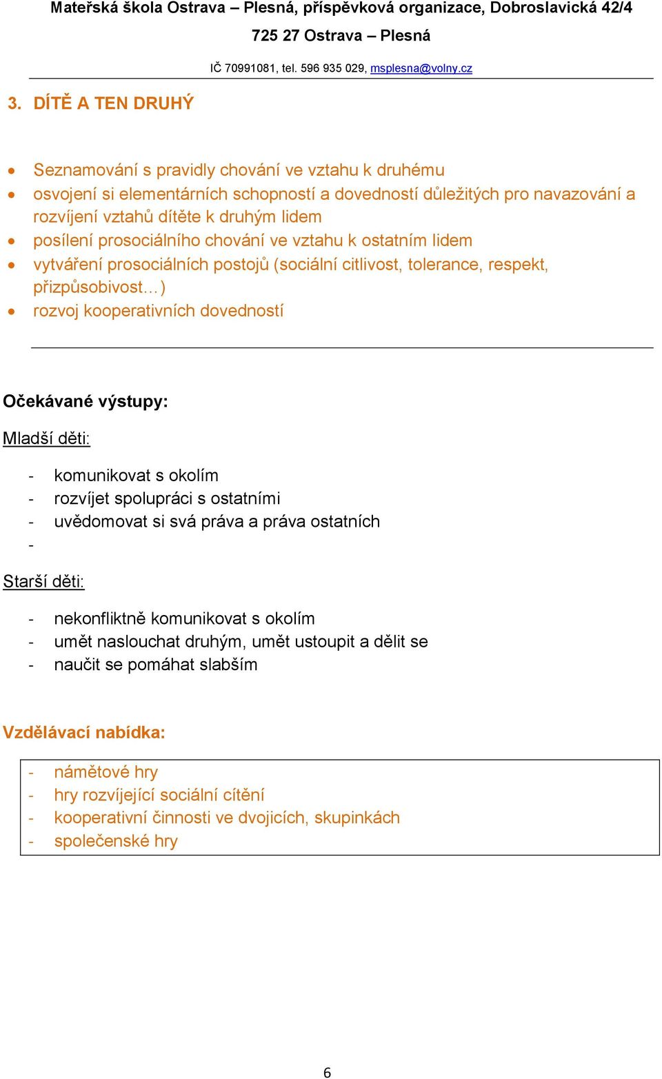 kooperativních dovedností - komunikovat s okolím - rozvíjet spolupráci s ostatními - uvědomovat si svá práva a práva ostatních - - nekonfliktně komunikovat s okolím - umět
