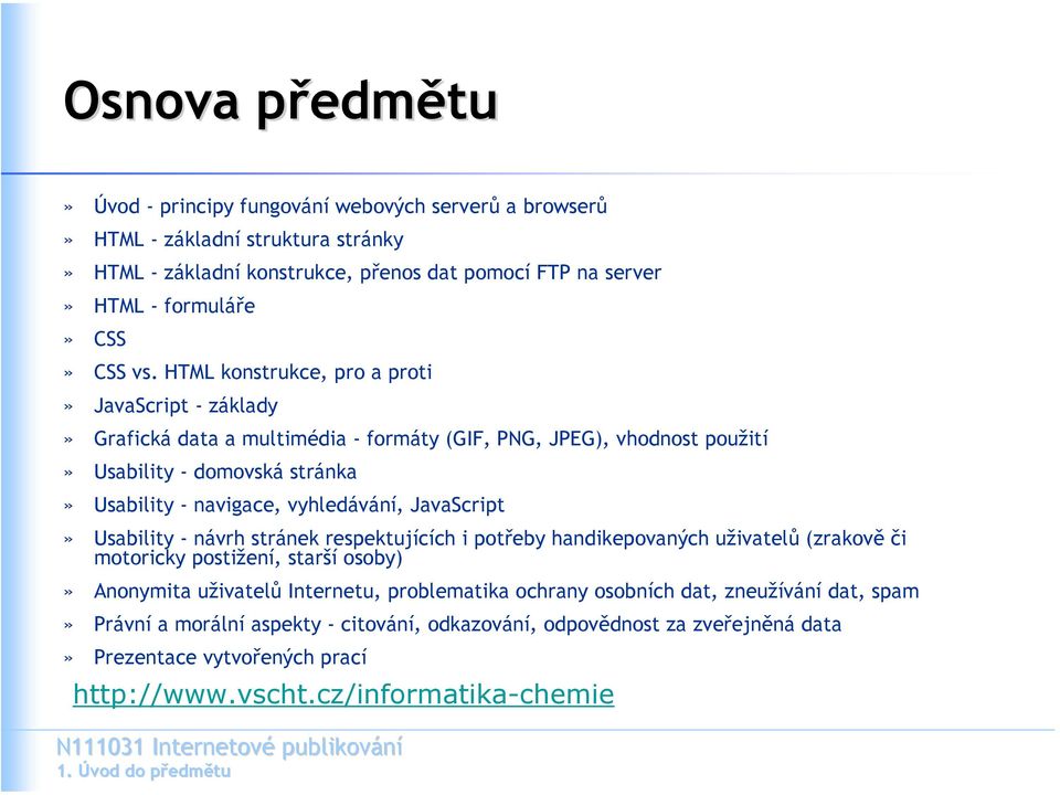 HTML konstrukce, pro a proti» JavaScript - základy» Grafická data a multimédia - formáty (GIF, PNG, JPEG), vhodnost použití» Usability - domovská stránka» Usability - navigace, vyhledávání,