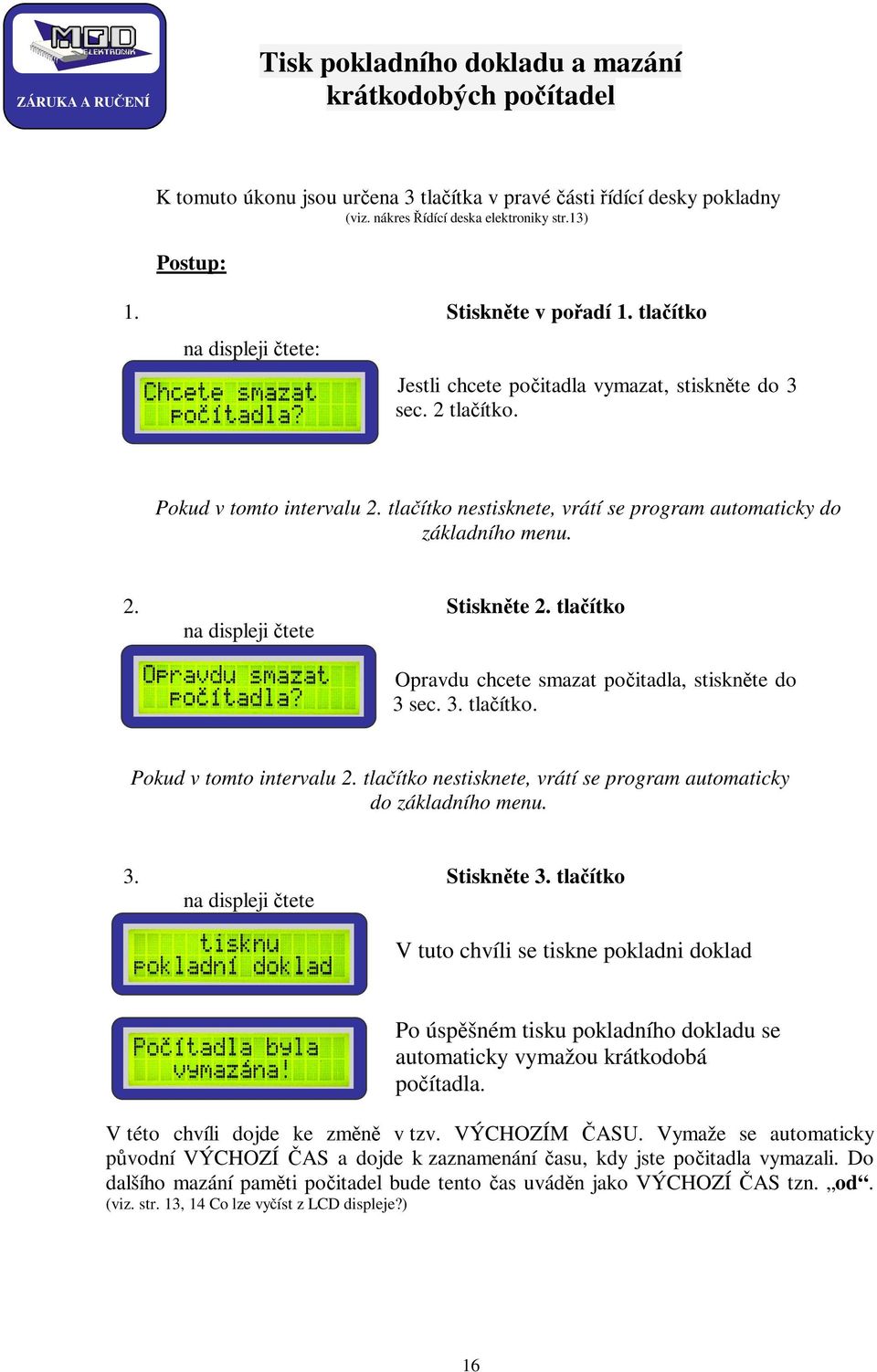 tlačítko nestisknete, vrátí se program automaticky do základního menu. 2. na displeji čtete Stiskněte 2. tlačítko Opravdu chcete smazat počitadla, stiskněte do 3 sec. 3. tlačítko. Pokud v tomto intervalu 2.
