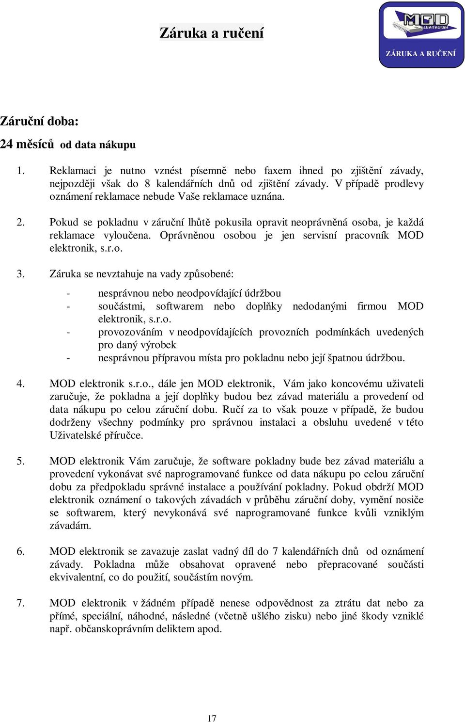 Pokud se pokladnu v záruční lhůtě pokusila opravit neoprávněná osoba, je každá reklamace vyloučena. Oprávněnou osobou je jen servisní pracovník MOD elektronik, s.r.o. 3.