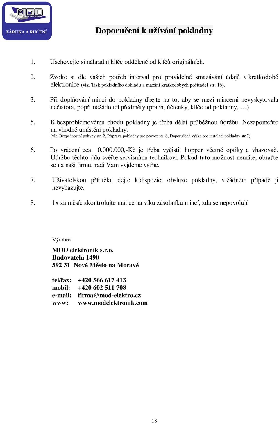 Při doplňování mincí do pokladny dbejte na to, aby se mezi mincemi nevyskytovala nečistota, popř. nežádoucí předměty (prach, účtenky, klíče od pokladny, ) 5.