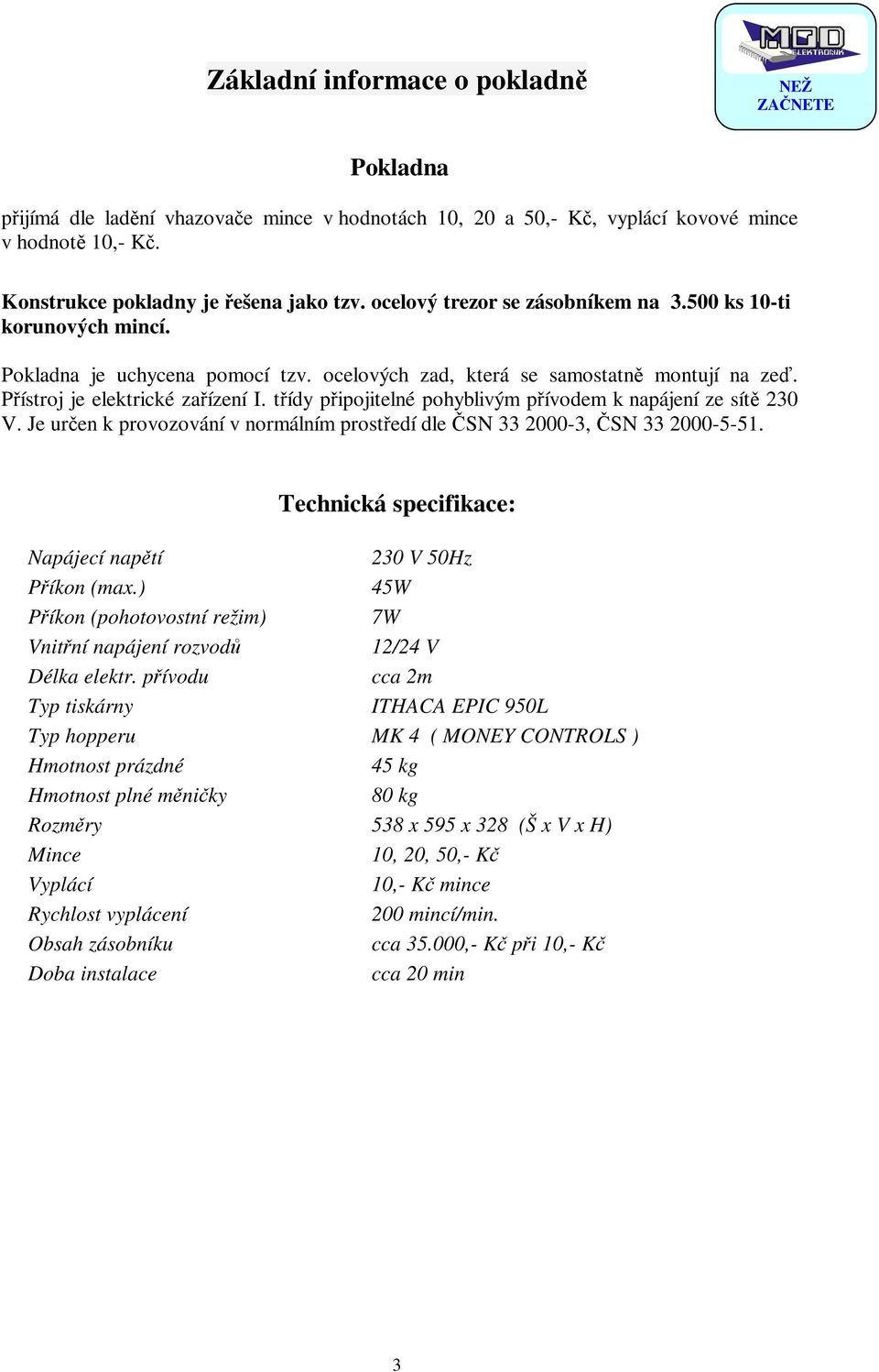 třídy připojitelné pohyblivým přívodem k napájení ze sítě 230 V. Je určen k provozování v normálním prostředí dle ČSN 33 2000-3, ČSN 33 2000-5-51.