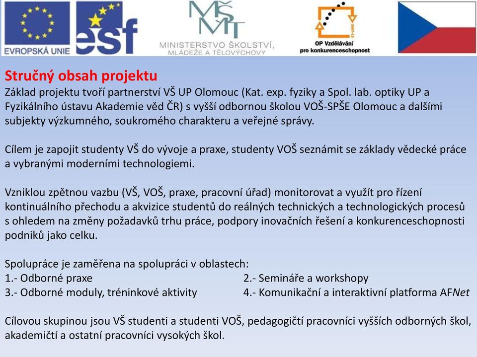 Cílem je zapojit studenty VŠ do vývoje a praxe, studenty VOŠ seznámit se základy vědecké práce a vybranými moderními technologiemi.