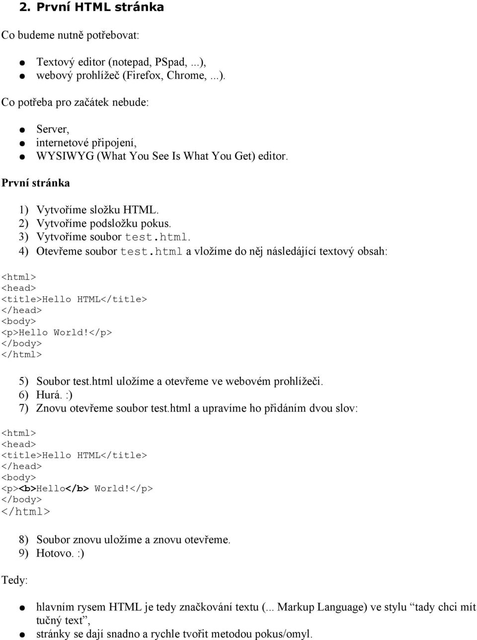 html a vložíme do něj následájící textový obsah: <title>hello HTML</title> <p>hello World!</p> 5) Soubor test.html uložíme a otevřeme ve webovém prohlížeči. 6) Hurá. :) 7) Znovu otevřeme soubor test.