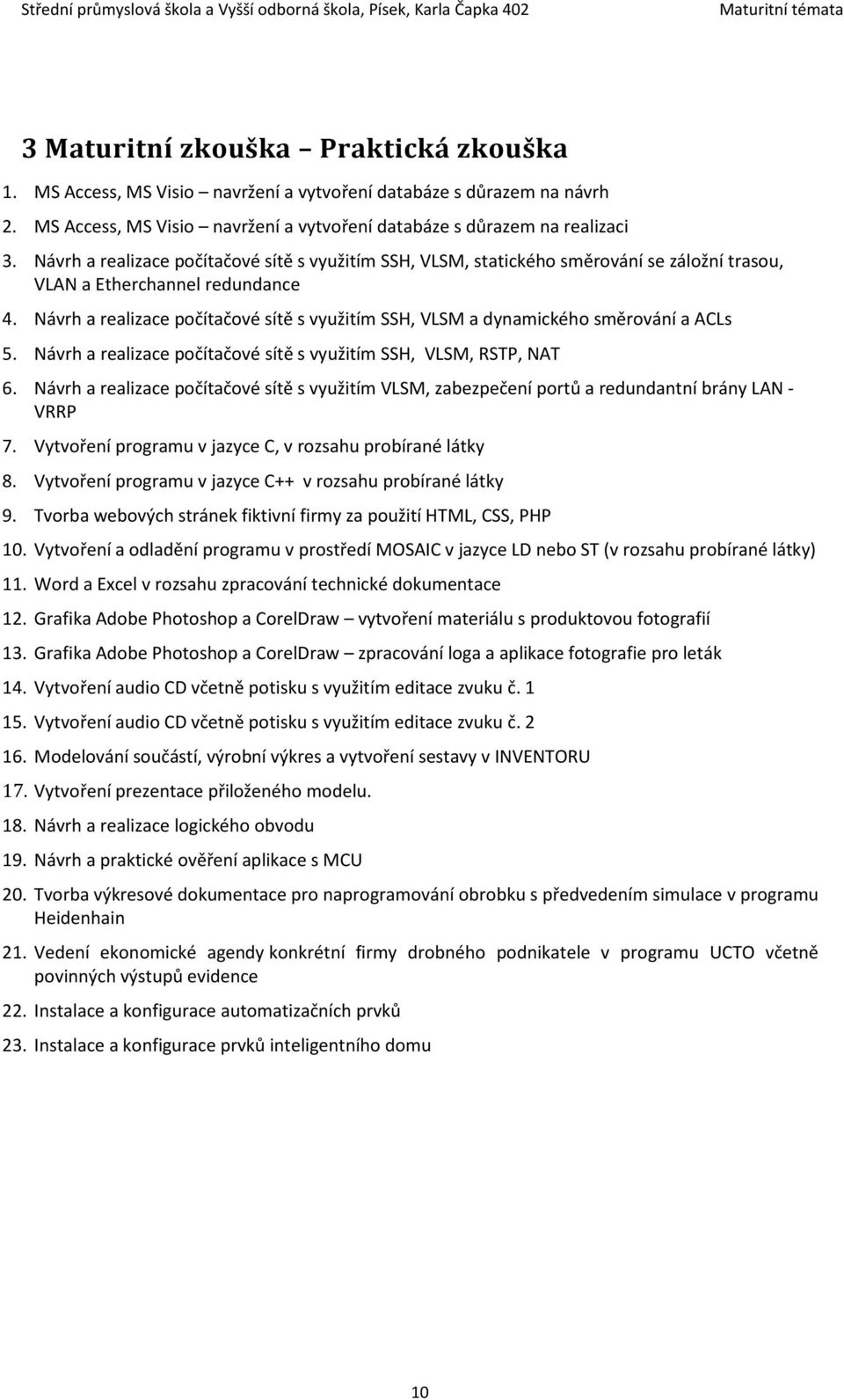 Návrh a realizace počítačové sítě s využitím SSH, VLSM a dynamického směrování a ACLs 5. Návrh a realizace počítačové sítě s využitím SSH, VLSM, RSTP, NAT 6.