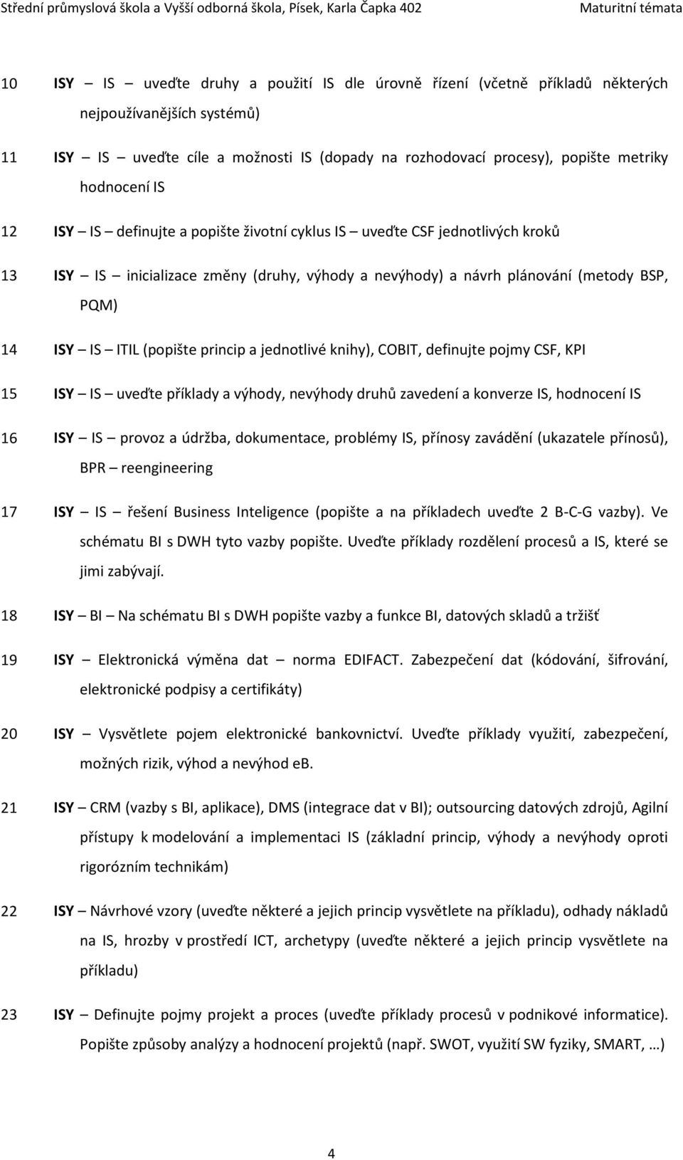 (popište princip a jednotlivé knihy), COBIT, definujte pojmy CSF, KPI 15 ISY IS uveďte příklady a výhody, nevýhody druhů zavedení a konverze IS, hodnocení IS 16 ISY IS provoz a údržba, dokumentace,