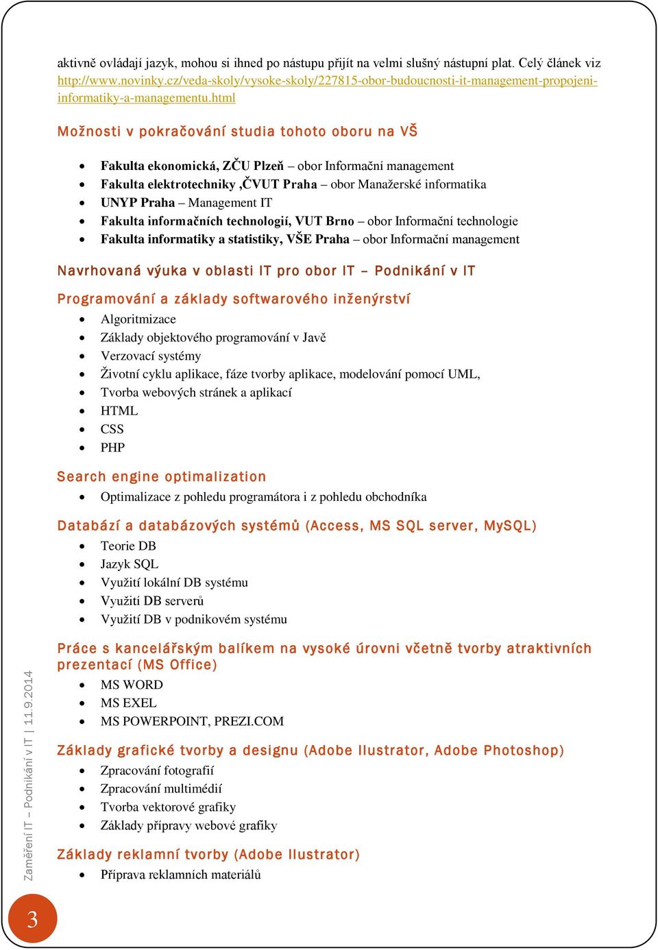 html Možnosti v pokračování studia tohoto oboru na VŠ Fakulta ekonomická, ZČU Plzeň obor Informační management Fakulta elektrotechniky,čvut Praha obor Manažerské informatika UNYP Praha Management IT