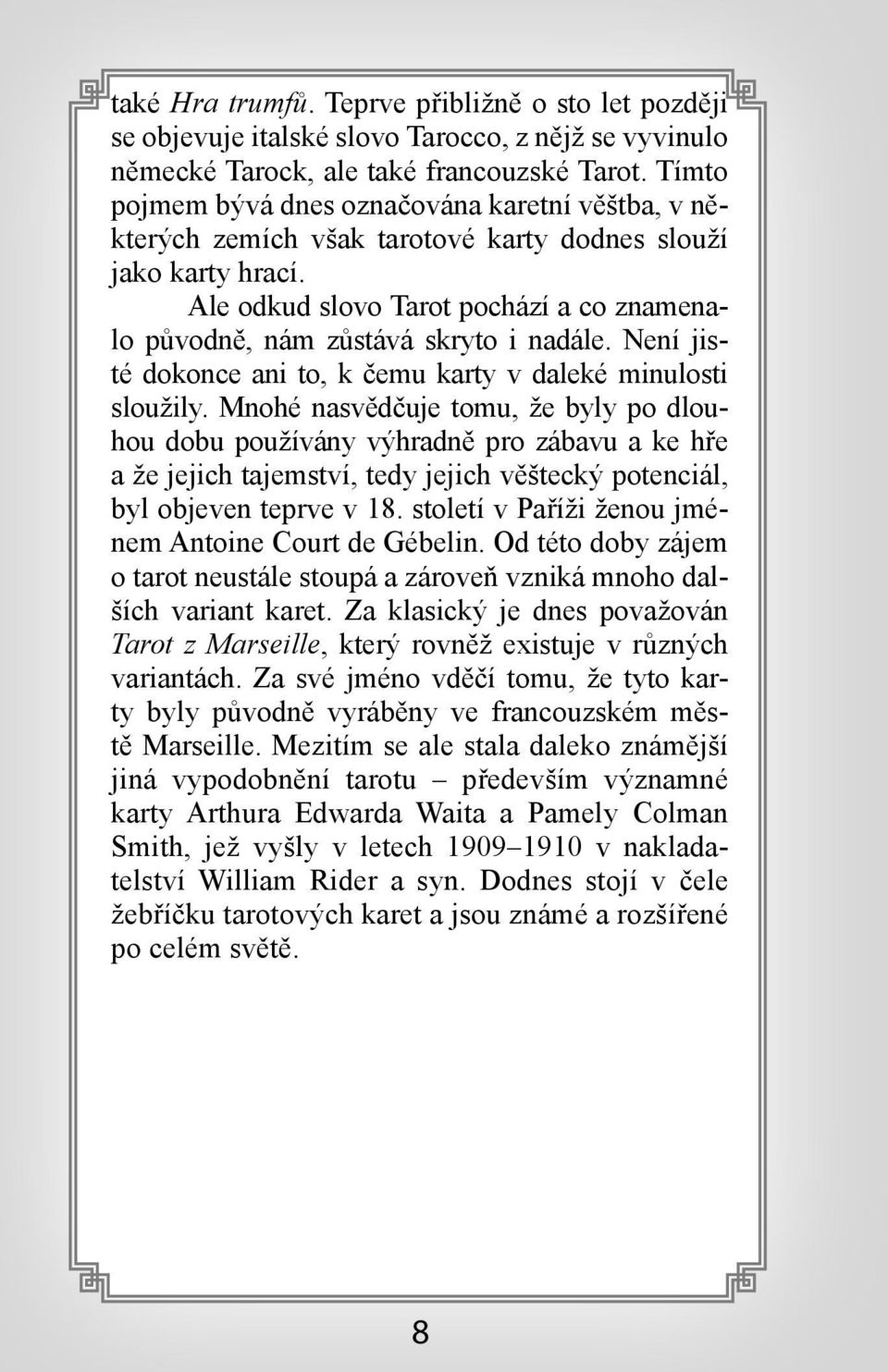 Ale odkud slovo Tarot pochází a co znamenalo původně, nám zůstává skryto i nadále. Není jisté dokonce ani to, k čemu karty v daleké minulosti sloužily.